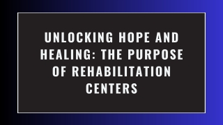 Unlocking Hope and Healing The Purpose of Rehabilitation Centers