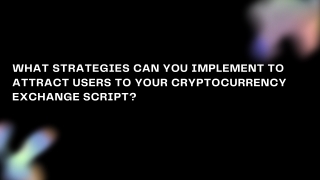What Strategies Can You Implement to Attract Users to Your Cryptocurrency Exchange Script