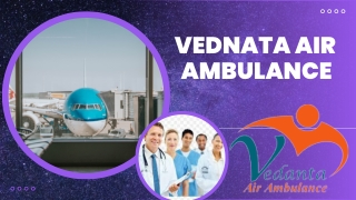 Choose Vedanta Air Ambulance Service in Delhi  With Critical Patient Relocation