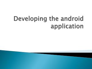 Developing the android application