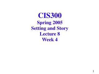 CIS300 Spring 2005 Setting and Story Lecture 8 Week 4