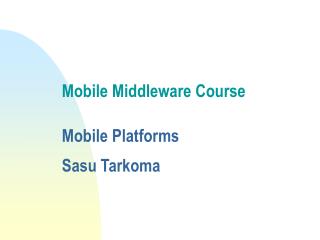 Mobile Middleware Course Mobile Platforms Sasu Tarkoma