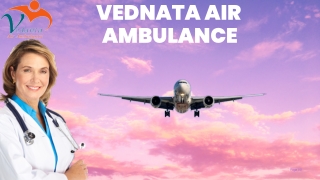 Choose Vedanta Air Ambulance Service in Ranchi with Advanced Patient Evocation