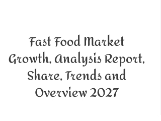 Fast Food Market Growth, Analysis Report, Share, Trends and Overview 2027