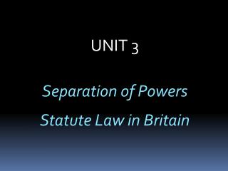 UNIT 3 Separation of Powers Statute Law in Britain