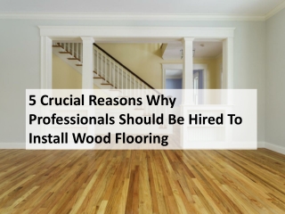 5 Crucial Reasons Why Professionals Should Be Hired To Install Wood Flooring