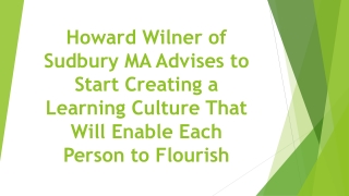 Howard Wilner of Sudbury MA Advises to Start Creating a Learning Culture That Will Enable Each Person to Flourish