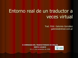 Entorno real de un traductor a veces virtual Trad. Públ. Gabriela González gabriela@etrad.ar