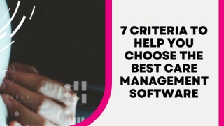 7 Criteria To Help You Choose The Best Care Management Software
