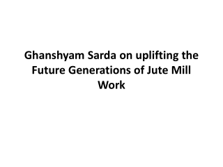 Ghanshyam Sarda on uplifting the Future Generations of Jute Mill Work