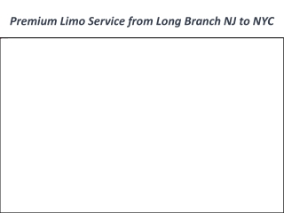 Premium Limo Service from Long Branch NJ to NYC