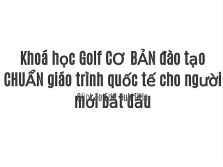 Khoá học Golf CƠ BẢN đào tạo CHUẨN giáo trình quốc tế cho người mới bắt đầu