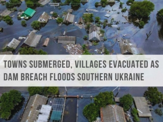 Towns submerged, villages evacuated as dam breach floods southern Ukraine