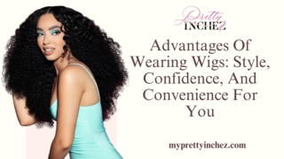 Advantages Of Wearing Wigs Style, Confidence, and Convenience for You