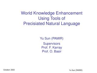 World Knowledge Enhancement Using Tools of Precisiated Natural Language Yu Sun (PAMIR) Supervisors Prof. F. Karray Pro