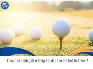 Khoa hoc danh golf o Dong Nai dao tao chi tiet tu A den Z