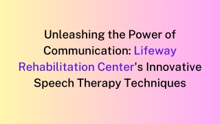 Unleashing the Power of Communication Lifeway Rehabilitation Center's Innovative Speech Therapy Techniques