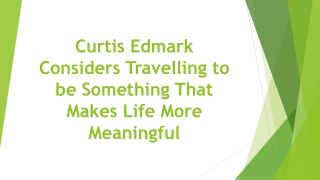 Curtis Edmark Considers Travelling to be Something That Makes Life More Meaningful