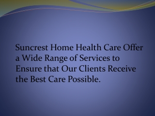 Suncrest Home Health Care Offer a Wide Range of Services to Ensure that Our Clients Receive the Best Care Possible.