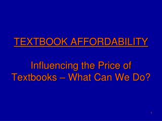 TEXTBOOK AFFORDABILITY Influencing the Price of Textbooks – What Can We Do?