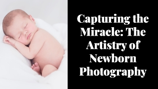 Capturing the Miracle The Artistry of Newborn Photography