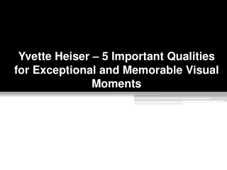 Yvette Heiser – 5 Important Qualities for Exceptional and Memorable Visual Moments