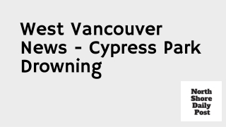 West Vancouver News - Cypress Park Drowning