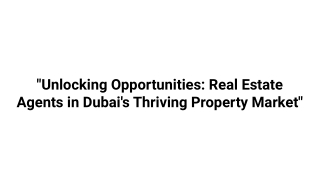 _Unlocking Opportunities_ Real Estate Agents in Dubai's Thriving Property Market_