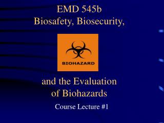 EMD 545b Biosafety, Biosecurity, and the Evaluation of Biohazards
