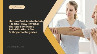 Marlora Post Acute Rehab Hospital- How Physical Therapy Facilitates Rehabilitation After Orthopedic Surgeries