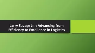 Larry Savage Jr.-: Advancing from Efficiency to Excellence in Logistics