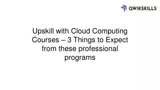 Upskill with Cloud Computing Courses – 3 Things to Expect from these professional programs