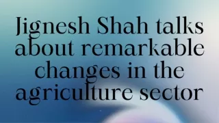 Jignesh Shah talks about remarkable changes in the agriculture sector