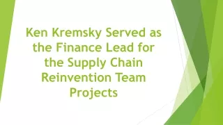 Ken Kremsky Served as the Finance Lead for the Supply Chain Reinvention Team Projects