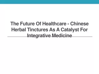 The Future of Healthcare - Chinese Herbal Tinctures as a Catalyst for Integrative Medicine