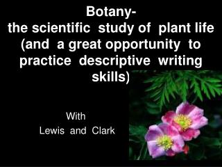 Botany- the scientific study of plant life (and a great opportunity to practice descriptive writing skills)