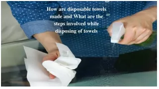 How are disposable towels made and What are the steps involved while disposing of towels