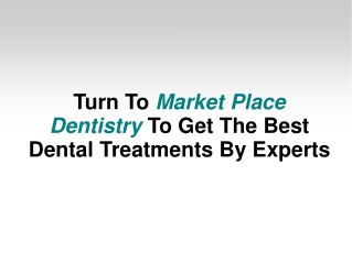 Turn To Market Place Dentistry To Get The Best Dental Treatm