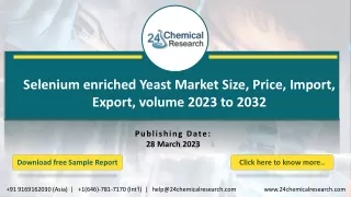 Selenium enriched Yeast Market Size, Price, Import, Export, volume 2023 to 2032