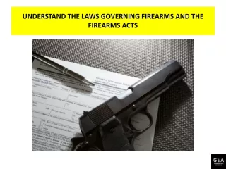 UNDERSTAND THE LAWS GOVERNING FIREARMS AND THE FIREARMS ACTS