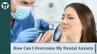 How Can I Overcome My Dental Anxiety?