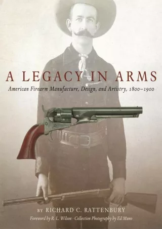 PDF/READ A Legacy in Arms: American Firearm Manufacture, Design, and Artistry, 1800–1900 (Volume 10) (The Western Legaci