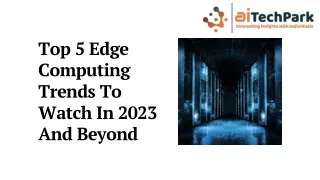 Top 5 Edge Computing Trends To Watch In 2023 And Beyond