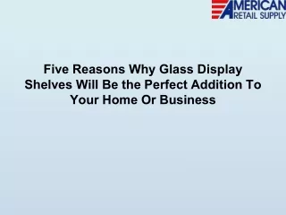 Five Reasons Why Glass Display Shelves Will Be the Perfect Addition To Your Home Or Business