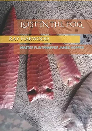 READ [PDF] LOST IN THE FOG: MASTER FLINTKNAPPER JAMES HOPPER (FLINTKNAPPING AND LITHIC TECHNOLOGY)