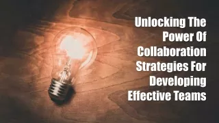 Unlocking The Power Of Collaboration Strategies For Developing Effective Teams