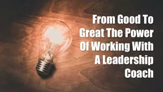 From Good To Great The Power Of Working With A Leadership Coach