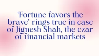 ‘Fortune favors the brave’ rings true in case of Jignesh Shah, the czar of financial markets