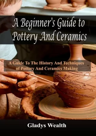 [PDF] DOWNLOAD A Beginner's Guide to Pottery And Ceramics: A Guide to the History And Techniques of Pottery And Ceramics