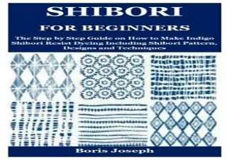 Download Shibori for Beginners: The Step by Step Guide on How to Make Indigo Shibori Resist Dyeing Including Shibori Pat